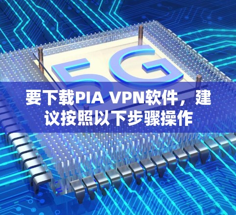 要下载PIA VPN软件,建议按照以下步骤操作 要下载PIA VPN软件,建议按照以下步骤操作