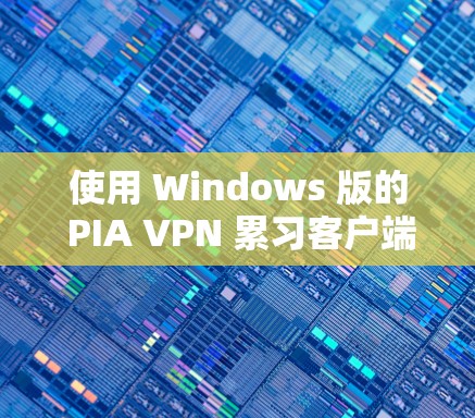 使用 Windows 版的 PIA VPN 累习客户端进行VPN连接需要遵循以下步骤 使用 Windows 版的 PIA VPN 累习客户端进行VPN连接需要遵循以下步骤