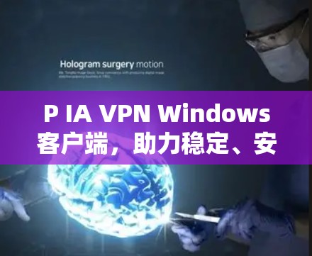 P IA VPN Windows客户端，助力稳定、安全的网络连接