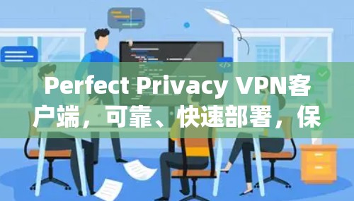 Perfect Privacy VPN客户端,可靠、快速部署,保障数据安全 Perfect Privacy VPN客户端,可靠、快速部署,保障数据安全