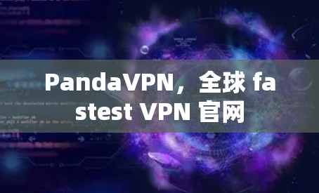 PandaVPN,全球 fastest VPN 官网 PandaVPN,全球 fastest VPN 官网