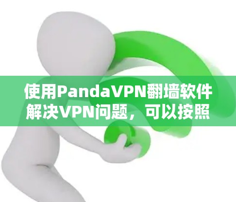 使用PandaVPN翻墙软件解决VPN问题，可以按照以下步骤进行