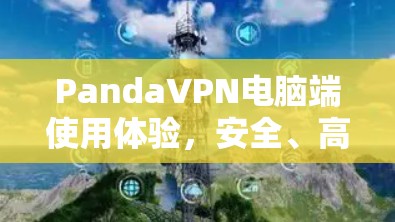 PandaVPN电脑端使用体验，安全、高效、便捷
