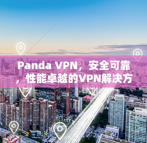 Panda VPN,安全可靠,性能卓越的VPN解决方案 Panda VPN,安全可靠,性能卓越的VPN解决方案