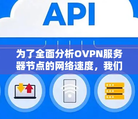 为了全面分析OVPN服务器节点的网络速度,我们可以按照以下步骤进行 为了全面分析OVPN服务器节点的网络速度,我们可以按照以下步骤进行