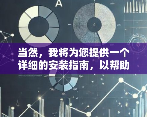 当然,我将为您提供一个详细的安装指南,以帮助您顺利安装新软件或工具。以下内容涵盖了从获取安装信息到完成安装的全过程 当然,我将为您提供一个详细的安装指南,以帮助您顺利安装新软件或工具。以下内容涵盖了从获取安装信息到完成安装的全过程