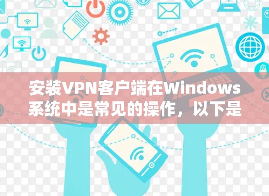 安装VPN客户端在Windows系统中是常见的操作,以下是简单且详细的步骤指南 安装VPN客户端在Windows系统中是常见的操作,以下是简单且详细的步骤指南
