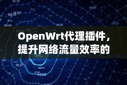 OpenWrt代理插件，提升网络流量效率的解决方案