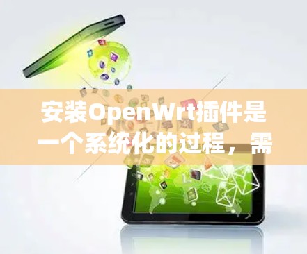 安装OpenWrt插件是一个系统化的过程,需要按照以下步骤进行 安装OpenWrt插件是一个系统化的过程,需要按照以下步骤进行