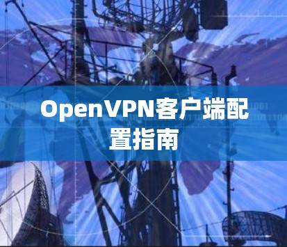 OpenVPN客户端配置指南 OpenVPN客户端配置指南