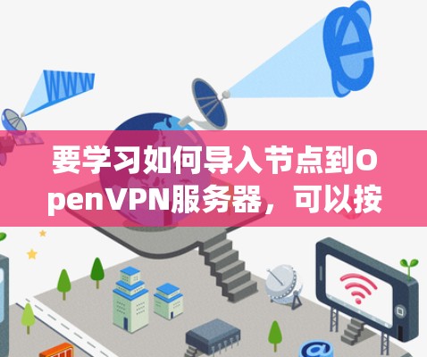 要学习如何导入节点到OpenVPN服务器,可以按照以下步骤进行 要学习如何导入节点到OpenVPN服务器,可以按照以下步骤进行