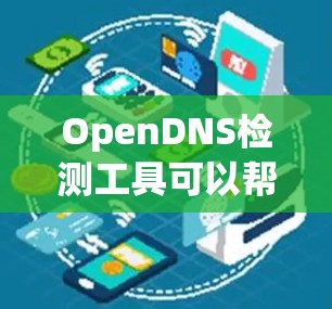 OpenDNS检测工具可以帮助管理员监控和管理OpenDNS服务器的状态,通过以下步骤快速定位问题并调整配置 OpenDNS检测工具可以帮助管理员监控和管理OpenDNS服务器的状态,通过以下步骤快速定位问题并调整配置