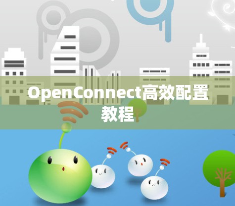 OpenConnect高效配置教程