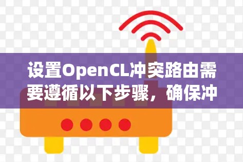 设置OpenCL冲突路由需要遵循以下步骤,确保冲突率适当,结构正确,以避免冲突并提升性能 设置OpenCL冲突路由需要遵循以下步骤,确保冲突率适当,结构正确,以避免冲突并提升性能