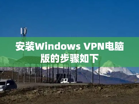 安装Windows VPN电脑版的步骤如下