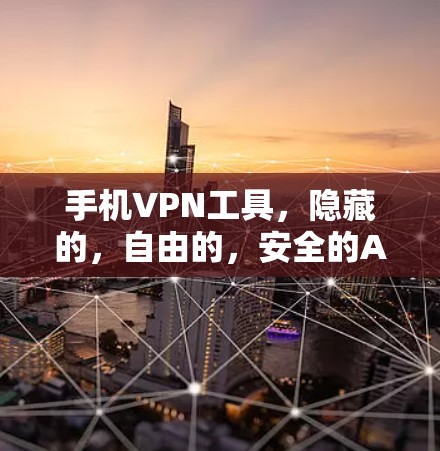 手机VPN工具，隐藏的，自由的，安全的Android客户端