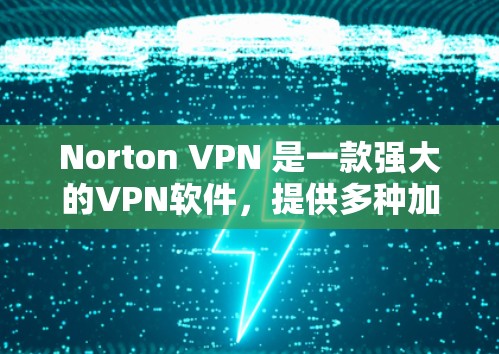 Norton VPN 是一款强大的VPN软件，提供多种加密方式和多平台功能，但如果你想找替代软件，或者想要推荐一些热门VPN品牌，以下是一些有用的信息和推荐