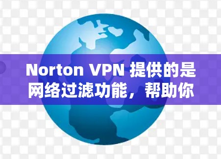 Norton VPN 提供的是网络过滤功能，帮助你安全地访问互联网。虽然 VPN 的设计初衷是保护你的网络，但速度确实是一个需要考虑的因素。以下是一些关于提升 Norton VPN 速度的建议