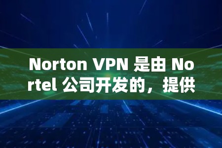 Norton VPN 是由 Nortel 公司开发的，提供了一个安全的VPN解决方案。它的评分和性能表现取决于用户的具体需求和预算。以下是关于 Norton VPN 的评测和性能排行的详细介绍