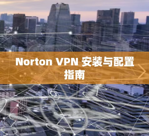 Norton VPN 安装与配置指南 Norton VPN 安装与配置指南
