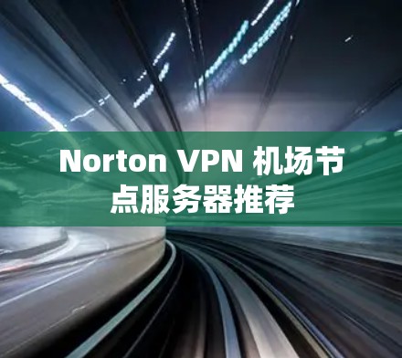 Norton VPN 机场节点服务器推荐