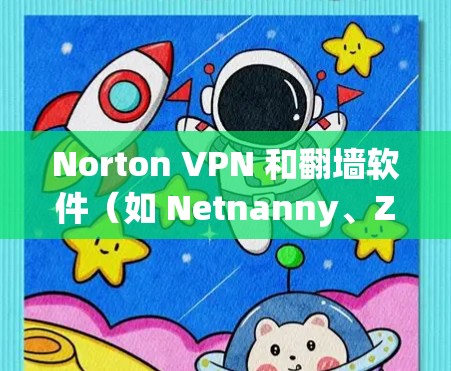 Norton VPN 和翻墙软件(如 Netnanny、Zapto)都是现代VPN和翻墙的工具,但它们有不同的应用场景和特点,适合不同的用户需求。以下是对这两种工具的详细介绍和推荐 Norton VPN 和翻墙软件(如 Netnanny、Zapto)都是现代VPN和翻墙的工具,但它们有不同的应用场景和特点,适合不同的用户需求。以下是对这两种工具的详细介绍和推荐