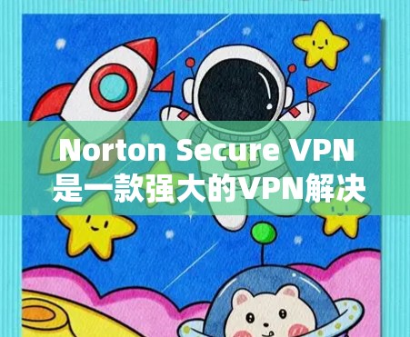 Norton Secure VPN 是一款强大的VPN解决方案,适合在安卓和移动设备上使用。以下是详细的教程,帮助您在安卓和移动设备上安全使用Norton Secure VPN Norton Secure VPN 是一款强大的VPN解决方案,适合在安卓和移动设备上使用。以下是详细的教程,帮助您在安卓和移动设备上安全使用Norton Secure VPN
