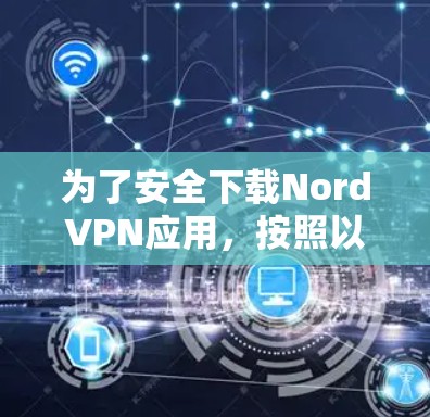 为了安全下载NordVPN应用，按照以下步骤操作