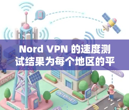 Nord VPN 的速度测试结果为每个地区的平均速度提供了详细的对比。以下是分析结果 Nord VPN 的速度测试结果为每个地区的平均速度提供了详细的对比。以下是分析结果
