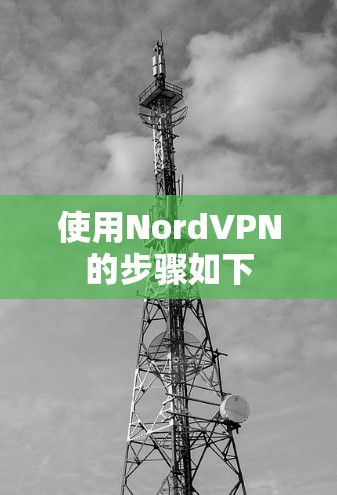 使用NordVPN的步骤如下 使用NordVPN的步骤如下