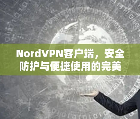 NordVPN客户端,安全防护与便捷使用的完美结合 NordVPN客户端,安全防护与便捷使用的完美结合