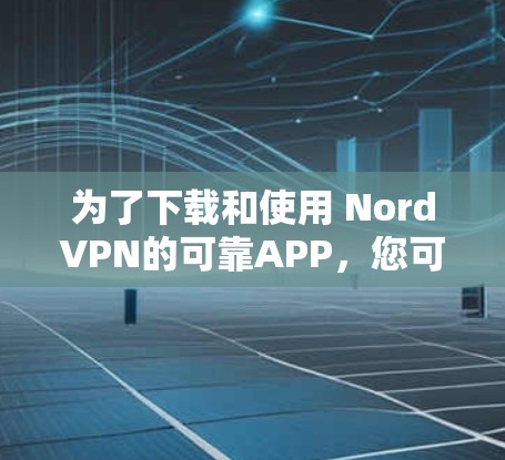 为了下载和使用 NordVPN的可靠APP,您可以按照以下步骤进行 为了下载和使用 NordVPN的可靠APP,您可以按照以下步骤进行