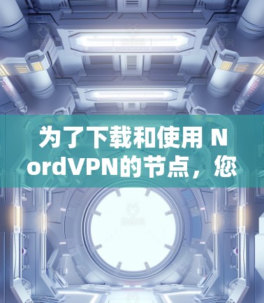 为了下载和使用 NordVPN的节点，您可以按照以下步骤进行操作