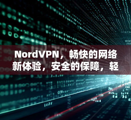 NordVPN，畅快的网络新体验，安全的保障，轻松的连接体验