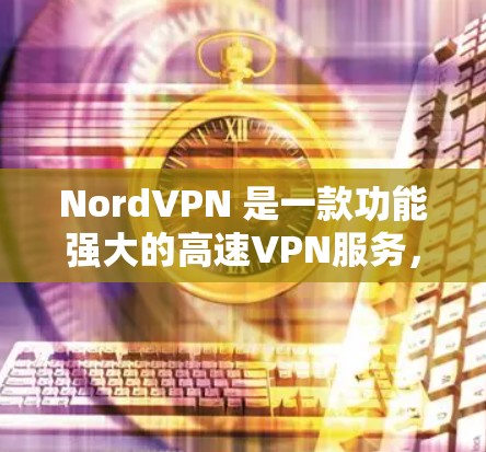 NordVPN 是一款功能强大的高速VPN服务,专为用户设计,提供多种协议和功能,包括快速连接、高带宽、多设备连接和优先访问功能。以下是根据你的需求推荐的NordVPN的高速版本和相关推荐 NordVPN 是一款功能强大的高速VPN服务,专为用户设计,提供多种协议和功能,包括快速连接、高带宽、多设备连接和优先访问功能。以下是根据你的需求推荐的NordVPN的高速版本和相关推荐
