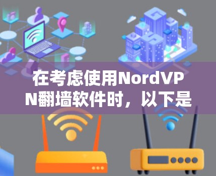 在考虑使用NordVPN翻墙软件时,以下是一些关键点和建议 在考虑使用NordVPN翻墙软件时,以下是一些关键点和建议