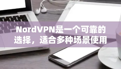 NordVPN是一个可靠的选择,适合多种场景使用。以下是一些关键点,帮助你更好地决定是否适合你的需求 NordVPN是一个可靠的选择,适合多种场景使用。以下是一些关键点,帮助你更好地决定是否适合你的需求