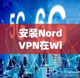 安装NordVPN在Windows系统,您可以按照以下步骤进行 安装NordVPN在Windows系统,您可以按照以下步骤进行