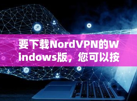 要下载NordVPN的Windows版,您可以按照以下步骤进行 要下载NordVPN的Windows版,您可以按照以下步骤进行