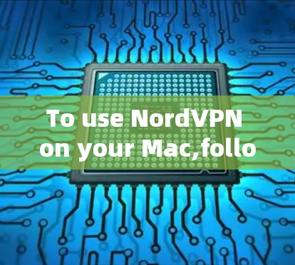 To use NordVPN on your Mac,follow these organized steps: