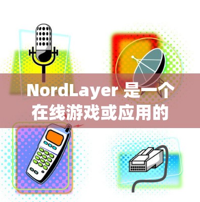 NordLayer 是一个在线游戏或应用的插件，通常用于增强游戏体验、提供额外功能或简化操作。以下是一个使用 NordLayer 的教程，假设你已经安装了插件并准备使用