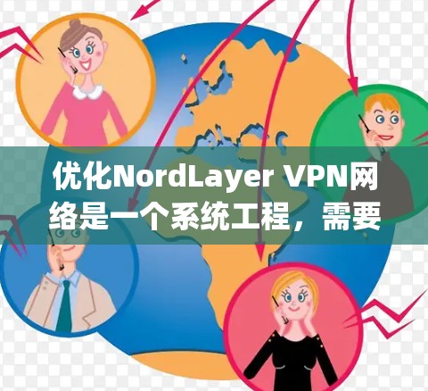 优化NordLayer VPN网络是一个系统工程，需要从多个角度入手。以下是一步步的优化建议