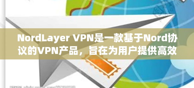 NordLayer VPN是一款基于Nord协议的VPN产品，旨在为用户提供高效、安全的网络连接体验。以下是对NordLayer VPN功能的评测