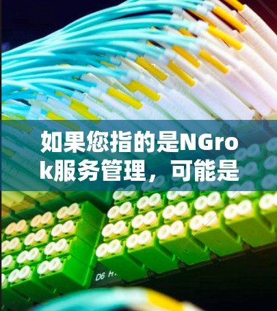 如果您指的是NGrok服务管理,可能是指某个特定的项目或服务。如果您能提供更多的上下文或详细信息,我可以帮助您更好地理解和解答相关问题 如果您指的是NGrok服务管理,可能是指某个特定的项目或服务。如果您能提供更多的上下文或详细信息,我可以帮助您更好地理解和解答相关问题