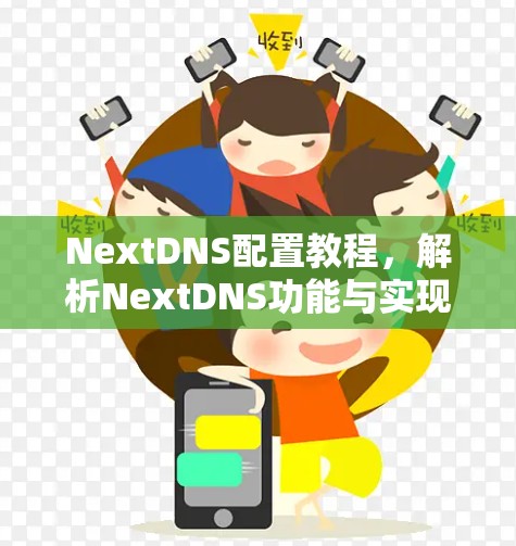 NextDNS配置教程，解析NextDNS功能与实现