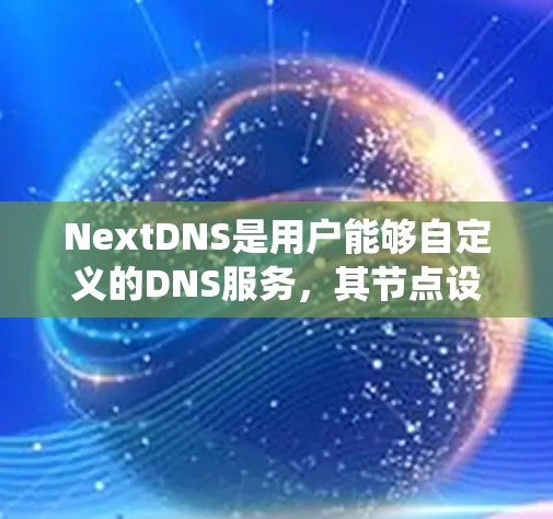 NextDNS是用户能够自定义的DNS服务,其节点设置是一个系统性的过程,需要遵循以下步骤以确保正确配置和管理 NextDNS是用户能够自定义的DNS服务,其节点设置是一个系统性的过程,需要遵循以下步骤以确保正确配置和管理