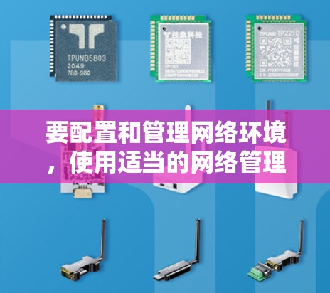 要配置和管理网络环境，使用适当的网络管理工具至关重要。以下是一些通用的步骤和注意事项，帮助您在配置网络管理工具时避免常见问题