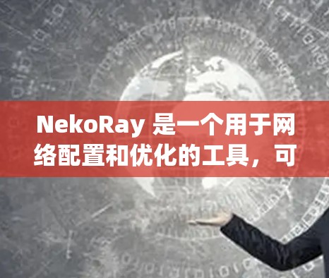 NekoRay 是一个用于网络配置和优化的工具,可以帮助你调整路由、带宽分配、扫描配置等。如果你有网络优化的需求,可以尝试以下步骤来优化 NekoRay 的线路 NekoRay 是一个用于网络配置和优化的工具,可以帮助你调整路由、带宽分配、扫描配置等。如果你有网络优化的需求,可以尝试以下步骤来优化 NekoRay 的线路