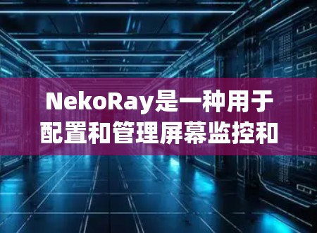 NekoRay是一种用于配置和管理屏幕监控和自动提醒系统的工具。它可以帮助用户高效地监控屏幕上的应用、工具、窗口等,同时自动提醒用户相关的活动。以下是NekoRay配置的基本步骤和功能说明 NekoRay是一种用于配置和管理屏幕监控和自动提醒系统的工具。它可以帮助用户高效地监控屏幕上的应用、工具、窗口等,同时自动提醒用户相关的活动。以下是NekoRay配置的基本步骤和功能说明