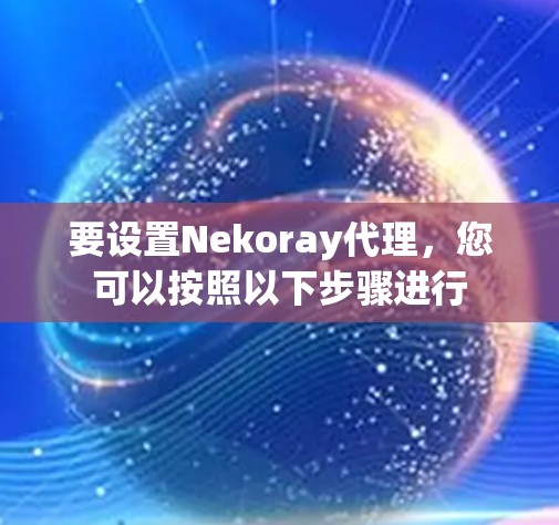 要设置Nekoray代理,您可以按照以下步骤进行 要设置Nekoray代理,您可以按照以下步骤进行